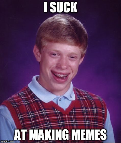 Bad Luck Brian | I SUCK AT MAKING MEMES | image tagged in memes,bad luck brian | made w/ Imgflip meme maker