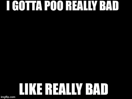 Futurama Fry Meme | I GOTTA POO REALLY BAD LIKE REALLY BAD | image tagged in memes,futurama fry | made w/ Imgflip meme maker
