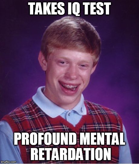 Bad Luck Brian Meme | TAKES IQ TEST PROFOUND MENTAL RETARDATION | image tagged in memes,bad luck brian | made w/ Imgflip meme maker