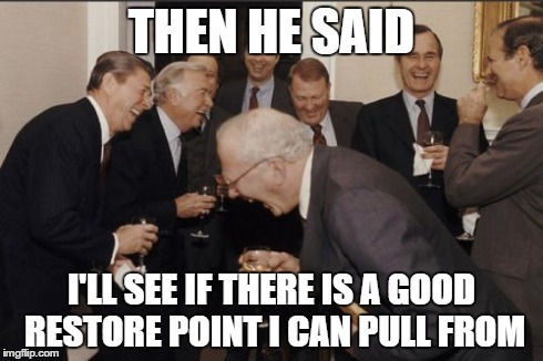 Laughing Men In Suits | THEN HE SAID I'LL SEE IF THERE IS A GOOD RESTORE POINT I CAN PULL FROM | image tagged in memes,laughing men in suits | made w/ Imgflip meme maker