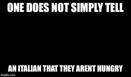 One Does Not Simply | ONE DOES NOT SIMPLY TELL AN ITALIAN THAT THEY ARENT HUNGRY | image tagged in memes,one does not simply | made w/ Imgflip meme maker