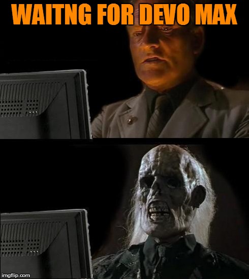 I'll Just Wait Here Meme | WAITNG FOR DEVO MAX | image tagged in memes,ill just wait here | made w/ Imgflip meme maker