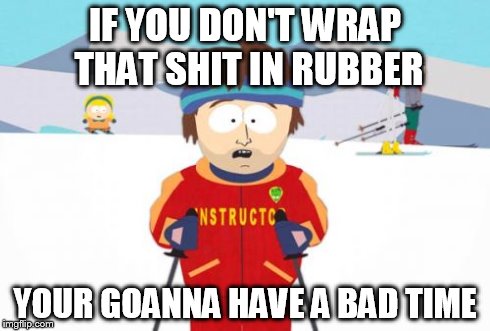 Super Cool Ski Instructor Meme | IF YOU DON'T WRAP THAT SHIT IN RUBBER YOUR GOANNA HAVE A BAD TIME | image tagged in memes,super cool ski instructor | made w/ Imgflip meme maker