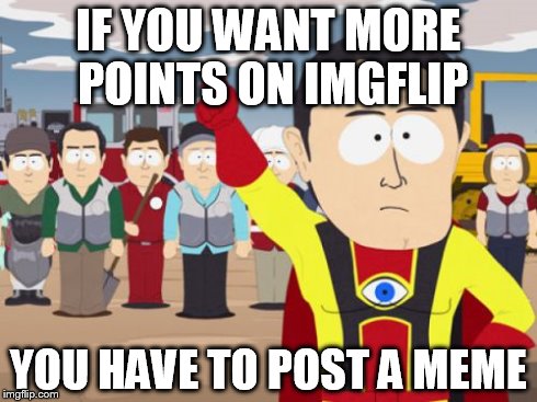Captain Hindsight | IF YOU WANT MORE POINTS ON IMGFLIP YOU HAVE TO POST A MEME | image tagged in memes,captain hindsight | made w/ Imgflip meme maker