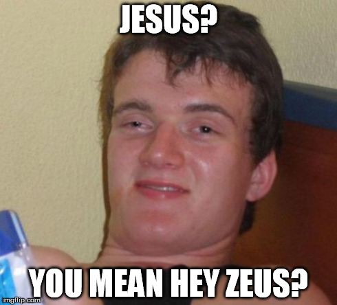 Hey Zeus | JESUS? YOU MEAN HEY ZEUS? | image tagged in memes,10 guy,jesus,zeus,play,youshouldlikethismeme | made w/ Imgflip meme maker