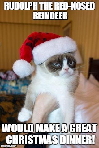 Grumpy Cat Christmas Meme | RUDOLPH THE RED-NOSED REINDEER WOULD MAKE A GREAT CHRISTMAS DINNER! | image tagged in memes,grumpy cat christmas,grumpy cat | made w/ Imgflip meme maker