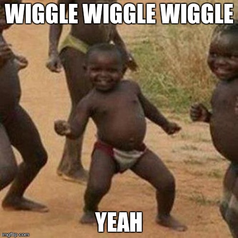 Third World Success Kid | WIGGLE WIGGLE WIGGLE YEAH | image tagged in memes,third world success kid | made w/ Imgflip meme maker