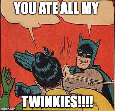 Batman Slapping Robin | YOU ATE ALL MY TWINKIES!!!! | image tagged in memes,batman slapping robin | made w/ Imgflip meme maker