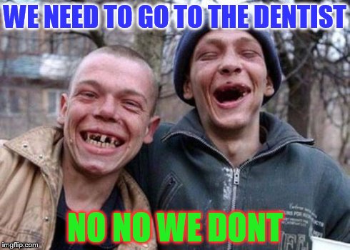 Ugly Twins | WE NEED TO GO TO THE DENTIST NO NO WE DONT | image tagged in memes,ugly twins | made w/ Imgflip meme maker