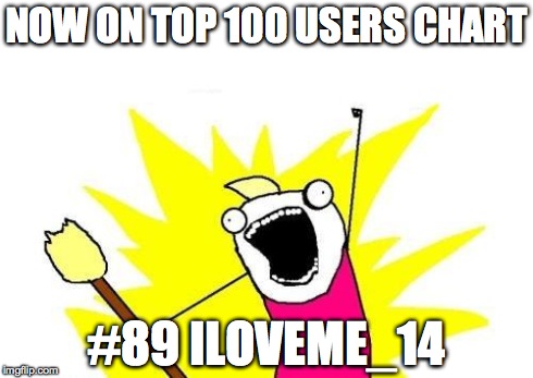 X All The Y Meme | NOW ON TOP 100 USERS CHART #89 ILOVEME_14 | image tagged in memes,x all the y | made w/ Imgflip meme maker