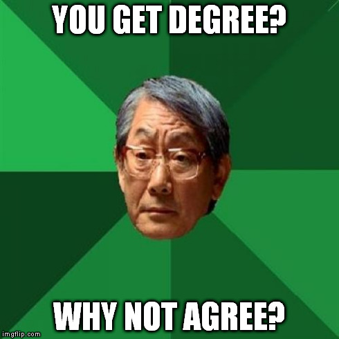 High Expectations Asian Father | YOU GET DEGREE? WHY NOT AGREE? | image tagged in memes,high expectations asian father | made w/ Imgflip meme maker