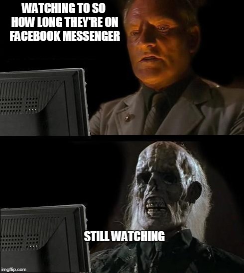 I'll Just Wait Here Meme | WATCHING TO SO HOW LONG THEY'RE ON FACEBOOK MESSENGER STILL WATCHING | image tagged in memes,ill just wait here | made w/ Imgflip meme maker