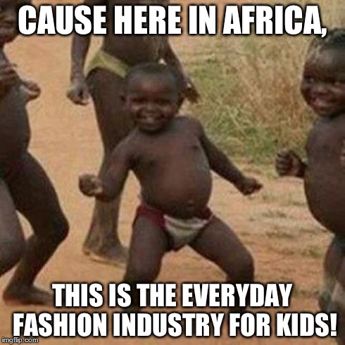 Third World Success Kid | CAUSE HERE IN AFRICA, THIS IS THE EVERYDAY FASHION INDUSTRY FOR KIDS! | image tagged in memes,third world success kid | made w/ Imgflip meme maker