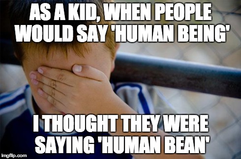 Confession Kid | AS A KID, WHEN PEOPLE WOULD SAY 'HUMAN BEING' I THOUGHT THEY WERE SAYING 'HUMAN BEAN' | image tagged in memes,confession kid | made w/ Imgflip meme maker