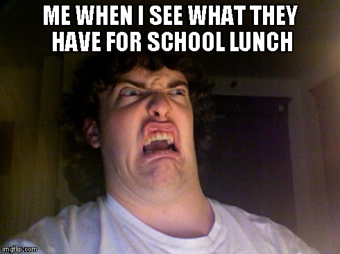 Oh No Meme | ME WHEN I SEE WHAT THEY HAVE FOR SCHOOL LUNCH | image tagged in memes,oh no | made w/ Imgflip meme maker