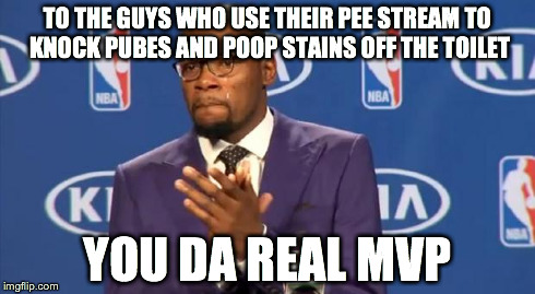 You The Real MVP Meme | TO THE GUYS WHO USE THEIR PEE STREAM TO KNOCK PUBES AND POOP STAINS OFF THE TOILET YOU DA REAL MVP | image tagged in memes,you the real mvp,AdviceAnimals | made w/ Imgflip meme maker