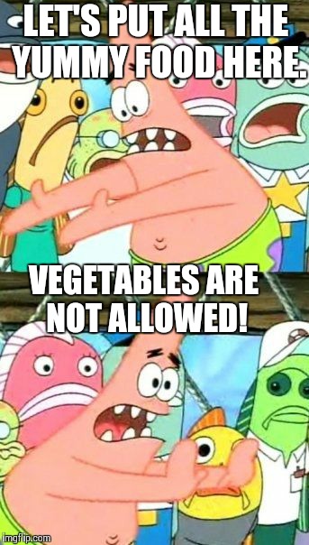 Put It Somewhere Else Patrick | LET'S PUT ALL THE YUMMY FOOD HERE. VEGETABLES ARE NOT ALLOWED! | image tagged in memes,put it somewhere else patrick | made w/ Imgflip meme maker