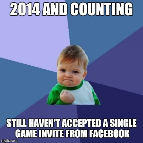 I feel like this is a real accomplishment.. Lol | 2014 AND COUNTING STILL HAVEN'T ACCEPTED A SINGLE GAME INVITE FROM FACEBOOK | image tagged in memes,success kid,facebook,funny,games,candy crush | made w/ Imgflip meme maker