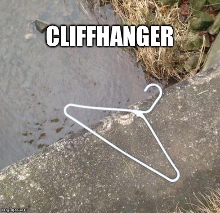 CLIFFHANGER | image tagged in cliffhanger | made w/ Imgflip meme maker