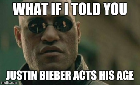 Reckless driving and weed smoking.. Sounds like 20 year old behavior to me. | WHAT IF I TOLD YOU JUSTIN BIEBER ACTS HIS AGE | image tagged in memes,matrix morpheus,justin bieber,funny | made w/ Imgflip meme maker