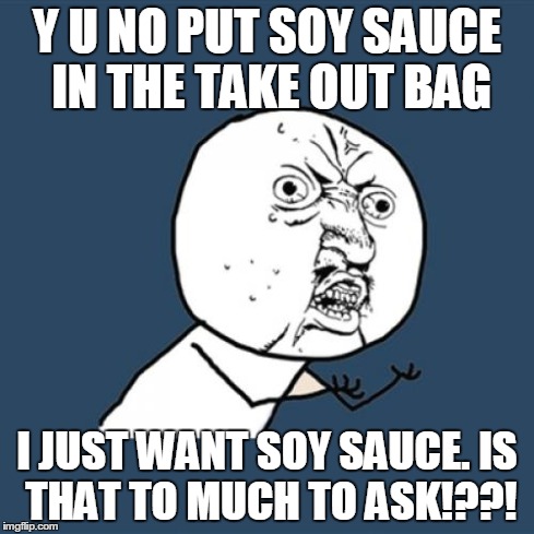 Y U No Meme | Y U NO PUT SOY SAUCE IN THE TAKE OUT BAG I JUST WANT SOY SAUCE.
IS THAT TO MUCH TO ASK!??! | image tagged in memes,y u no | made w/ Imgflip meme maker