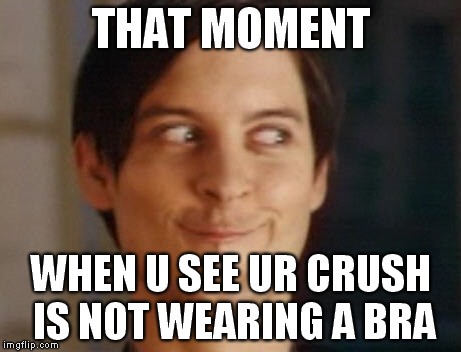 Spiderman Peter Parker | THAT MOMENT WHEN U SEE UR CRUSH IS NOT WEARING A BRA | image tagged in memes,spiderman peter parker | made w/ Imgflip meme maker