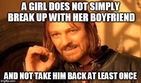 I think it's a secret law or something.... | A GIRL DOES NOT SIMPLY BREAK UP WITH HER BOYFRIEND AND NOT TAKE HIM BACK AT LEAST ONCE | image tagged in memes,one does not simply | made w/ Imgflip meme maker