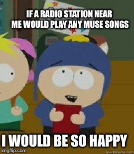 Craig Would Be So Happy | IF A RADIO STATION NEAR ME WOULD PLAY ANY MUSE SONGS I WOULD BE SO HAPPY | image tagged in craig would be so happy,Muse | made w/ Imgflip meme maker