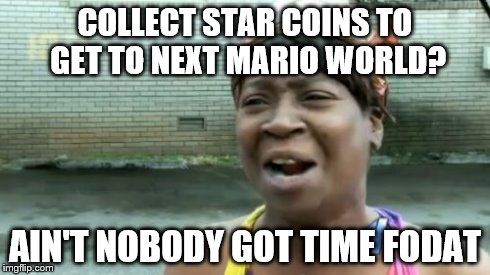 Ain't Nobody Got Time For That | COLLECT STAR COINS TO GET TO NEXT MARIO WORLD? AIN'T NOBODY GOT TIME FODAT | image tagged in memes,aint nobody got time for that | made w/ Imgflip meme maker