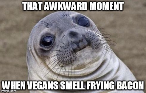 Awkward Moment Sealion Meme | THAT AWKWARD MOMENT WHEN VEGANS SMELL FRYING BACON | image tagged in memes,awkward moment sealion | made w/ Imgflip meme maker