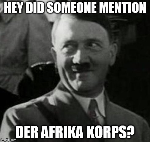 HH1 | HEY DID SOMEONE MENTION DER AFRIKA KORPS? | image tagged in hh1 | made w/ Imgflip meme maker