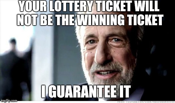 I Guarantee It Meme | YOUR LOTTERY TICKET WILL NOT BE THE WINNING TICKET I GUARANTEE IT | image tagged in memes,i guarantee it | made w/ Imgflip meme maker