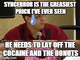 SYNCERROR IS THE GREASIEST PRICK I'VE EVER SEEN HE NEEDS TO LAY OFF THE COCAINE AND THE DONUTS | image tagged in quake live syncerror | made w/ Imgflip meme maker