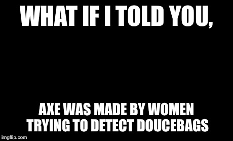 Matrix Morpheus | WHAT IF I TOLD YOU, AXE WAS MADE BY WOMEN TRYING TO DETECT DOUCEBAGS | image tagged in memes,matrix morpheus | made w/ Imgflip meme maker