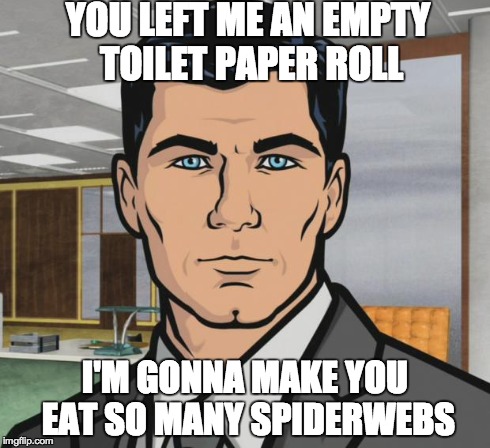 Archer | YOU LEFT ME AN EMPTY TOILET PAPER ROLL I'M GONNA MAKE YOU EAT SO MANY SPIDERWEBS | image tagged in memes,archer | made w/ Imgflip meme maker