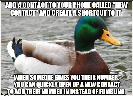 Actual Advice Mallard Meme | ADD A CONTACT TO YOUR PHONE CALLED "NEW CONTACT" AND CREATE A SHORTCUT TO IT. WHEN SOMEONE GIVES YOU THEIR NUMBER, YOU CAN QUICKLY OPEN UP A | image tagged in memes,actual advice mallard | made w/ Imgflip meme maker