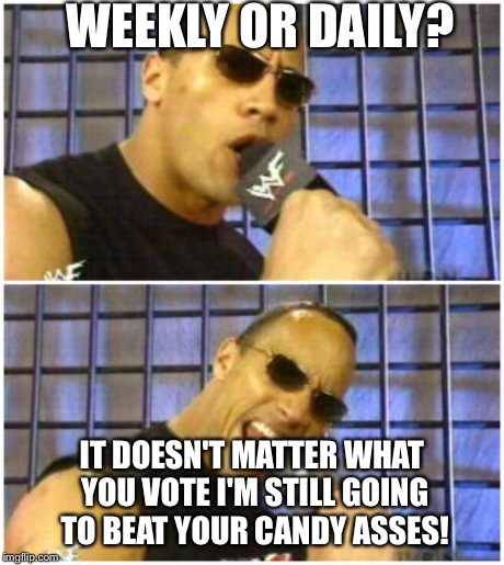 The Rock It Doesn't Matter Meme | WEEKLY OR DAILY? IT DOESN'T MATTER WHAT YOU VOTE I'M STILL GOING TO BEAT YOUR CANDY ASSES! | image tagged in memes,the rock it doesnt matter | made w/ Imgflip meme maker