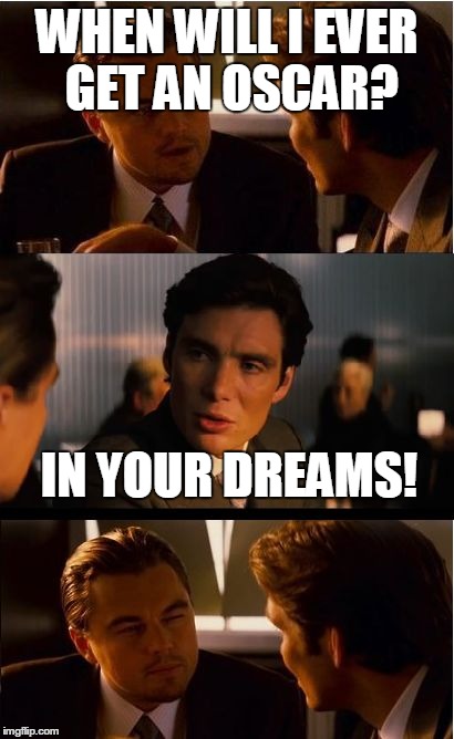 Poor Leo... | WHEN WILL I EVER GET AN OSCAR? IN YOUR DREAMS! | image tagged in memes,inception | made w/ Imgflip meme maker