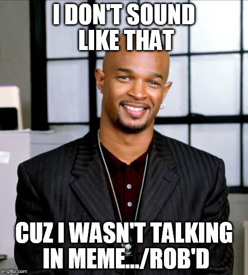 I DON'T SOUND LIKE THAT CUZ I WASN'T TALKING IN MEME.../ROB'D | made w/ Imgflip meme maker