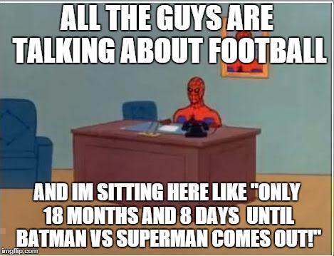 Spiderman Computer Desk | ALL THE GUYS ARE TALKING ABOUT FOOTBALL AND IM SITTING HERE LIKE "ONLY 18 MONTHS AND 8 DAYS  UNTIL BATMAN VS SUPERMAN COMES OUT!" | image tagged in memes,spiderman computer desk,spiderman | made w/ Imgflip meme maker