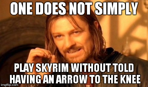 One Does Not Simply | ONE DOES NOT SIMPLY PLAY SKYRIM WITHOUT TOLD HAVING AN ARROW TO THE KNEE | image tagged in memes,one does not simply | made w/ Imgflip meme maker