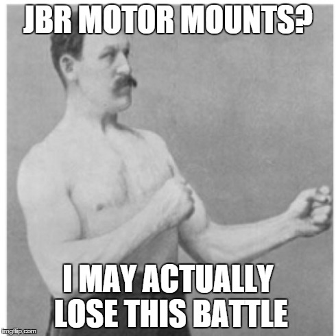 Overly Manly Man Meme | JBR MOTOR MOUNTS? I MAY ACTUALLY LOSE THIS BATTLE | image tagged in memes,overly manly man | made w/ Imgflip meme maker