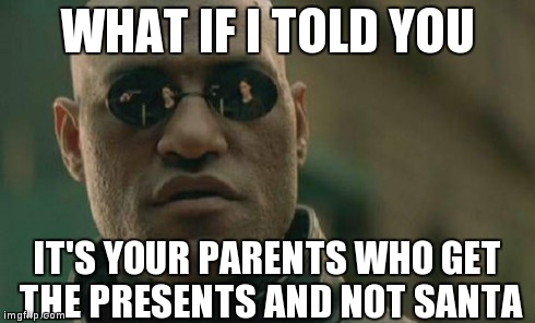 Matrix Morpheus Meme | WHAT IF I TOLD YOU IT'S YOUR PARENTS WHO GET THE PRESENTS AND NOT SANTA | image tagged in memes,matrix morpheus | made w/ Imgflip meme maker