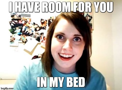 Overly Attached Girlfriend Meme | I HAVE ROOM FOR YOU IN MY BED | image tagged in memes,overly attached girlfriend | made w/ Imgflip meme maker