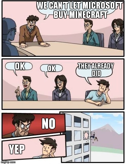 Boardroom Meeting Suggestion | WE CAN'T LET MICROSOFT BUY MINECRAFT THEY ALREADY DID OK OK NO YEP | image tagged in memes,boardroom meeting suggestion | made w/ Imgflip meme maker