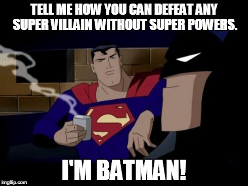 Batman And Superman Meme | TELL ME HOW YOU CAN DEFEAT ANY SUPER VILLAIN WITHOUT SUPER POWERS. I'M BATMAN! | image tagged in memes,batman and superman | made w/ Imgflip meme maker