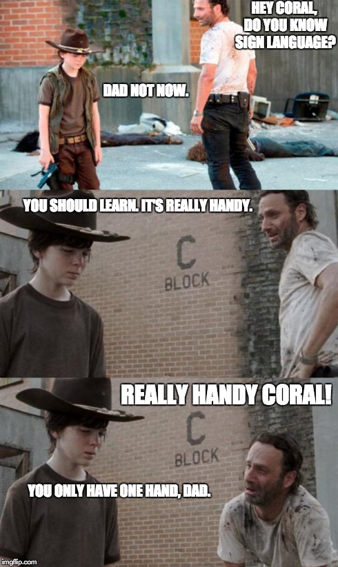 Rick and Carl 3 Meme | HEY CORAL, DO YOU KNOW SIGN LANGUAGE? DAD NOT NOW. YOU SHOULD LEARN. IT'S REALLY HANDY. REALLY HANDY CORAL! YOU ONLY HAVE ONE HAND, DAD. | image tagged in /r/heycarl 3,HeyCarl | made w/ Imgflip meme maker