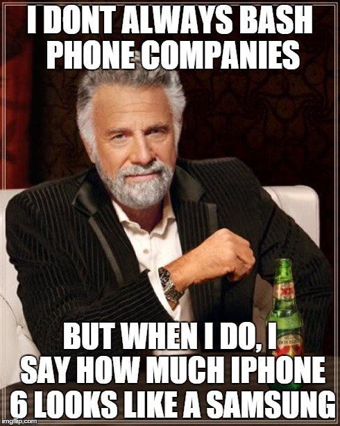 The Most Interesting Man In The World Meme | I DONT ALWAYS BASH PHONE COMPANIES BUT WHEN I DO, I SAY HOW MUCH IPHONE 6 LOOKS LIKE A SAMSUNG | image tagged in memes,the most interesting man in the world | made w/ Imgflip meme maker