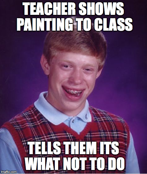 Bad Luck Brian Meme | TEACHER SHOWS PAINTING TO CLASS TELLS THEM ITS WHAT NOT TO DO | image tagged in memes,bad luck brian | made w/ Imgflip meme maker