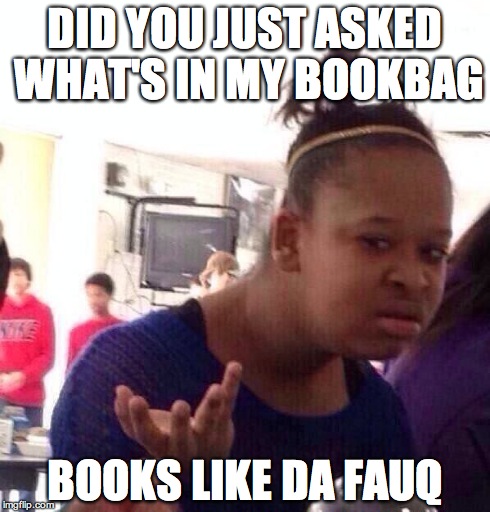 Black Girl Wat | DID YOU JUST ASKED WHAT'S IN MY BOOKBAG BOOKS
LIKE DA FAUQ | image tagged in memes,black girl wat | made w/ Imgflip meme maker